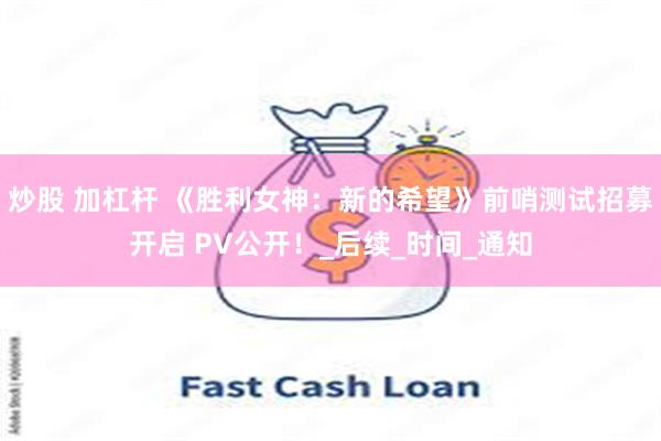 炒股 加杠杆 《胜利女神：新的希望》前哨测试招募开启 PV公开！_后续_时间_通知