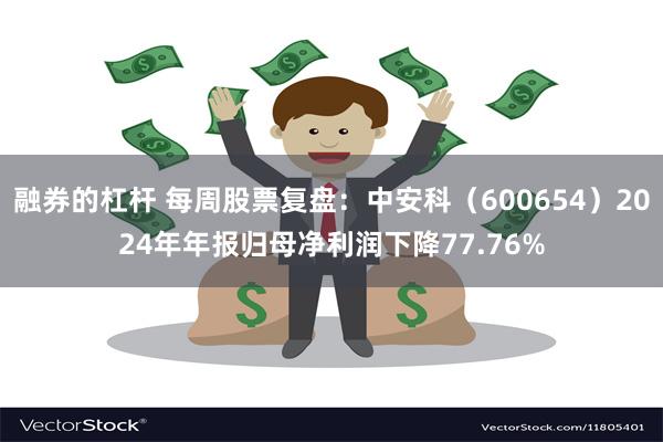融券的杠杆 每周股票复盘：中安科（600654）2024年年报归母净利润下降77.76%