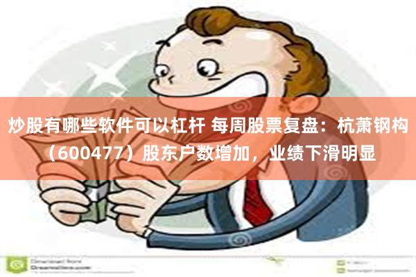 炒股有哪些软件可以杠杆 每周股票复盘：杭萧钢构（600477）股东户数增加，业绩下滑明显