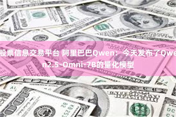 股票信息交易平台 阿里巴巴Qwen：今天发布了Qwen2.5-Omni-7B的量化模型