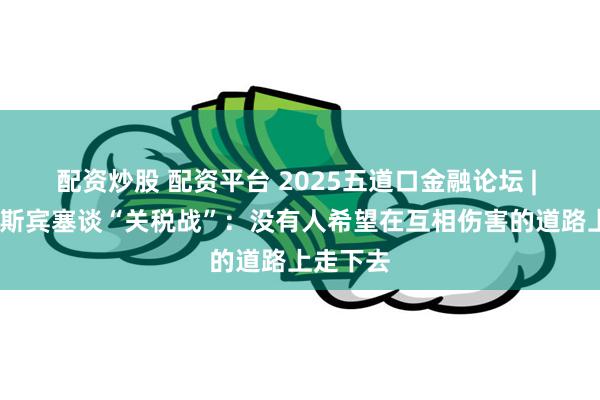 配资炒股 配资平台 2025五道口金融论坛 | 迈克尔·斯宾塞谈“关税战”：没有人希望在互相伤害的道路上走下去