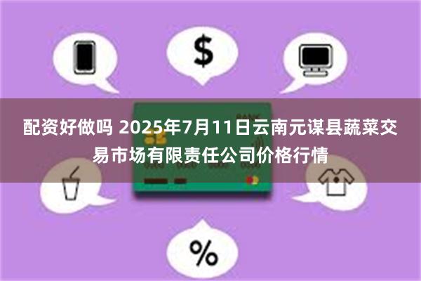 配资好做吗 2025年7月11日云南元谋县蔬菜交易市场有限责任公司价格行情
