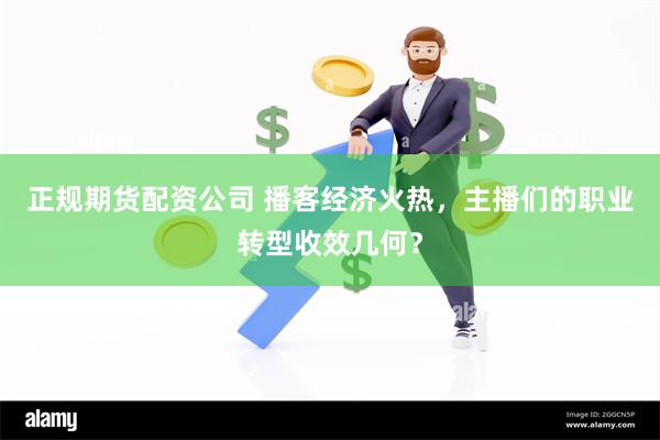 正规期货配资公司 播客经济火热，主播们的职业转型收效几何？