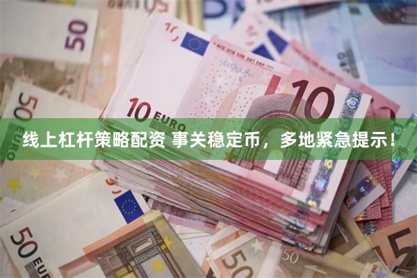 线上杠杆策略配资 事关稳定币，多地紧急提示！