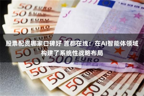 股票配资哪家口碑好 首都在线：在AI智能体领域构建了系统性战略布局