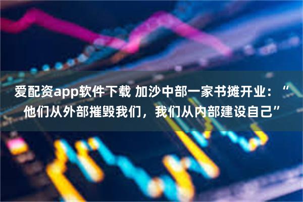 爱配资app软件下载 加沙中部一家书摊开业：“他们从外部摧毁我们，我们从内部建设自己”