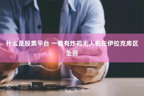 什么是股票平台 一载有炸药无人机在伊拉克库区坠毁