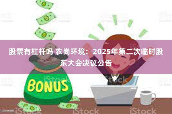 股票有杠杆吗 农尚环境：2025年第二次临时股东大会决议公告