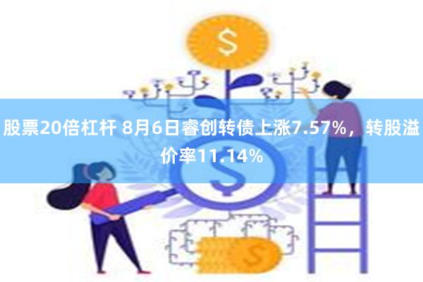 股票20倍杠杆 8月6日睿创转债上涨7.57%，转股溢价率11.14%