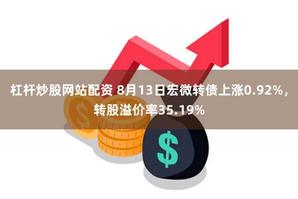杠杆炒股网站配资 8月13日宏微转债上涨0.92%，转股溢价率35.19%