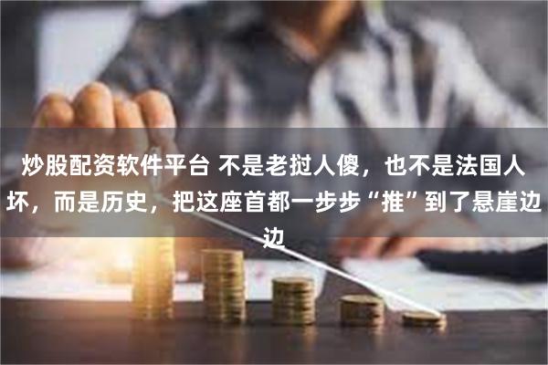 炒股配资软件平台 不是老挝人傻，也不是法国人坏，而是历史，把这座首都一步步“推”到了悬崖边