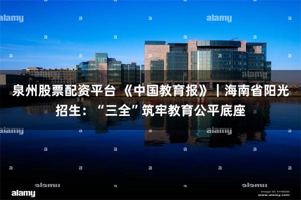 泉州股票配资平台 《中国教育报》|海南省阳光招生:“三全”筑牢教育公平底座