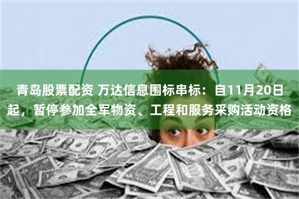 青岛股票配资 万达信息围标串标:自11月20日起,暂停参加全军物资、工程和服务采购活动资格