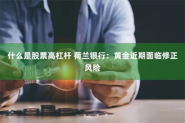 什么是股票高杠杆 荷兰银行：黄金近期面临修正风险